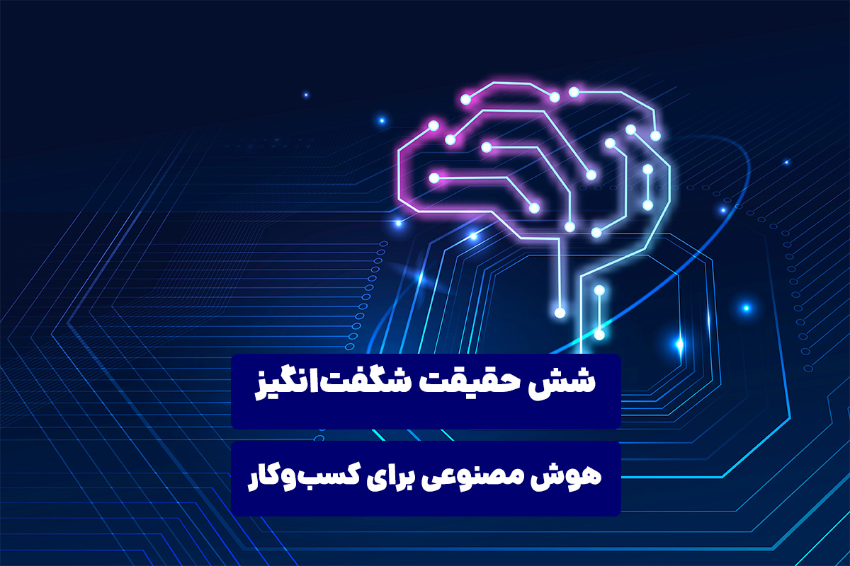 شش حقیقت شگفت‌انگیز هوش مصنوعی برای کسب‌وکار